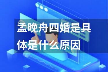 孟晚舟四婚是具体是什么原因