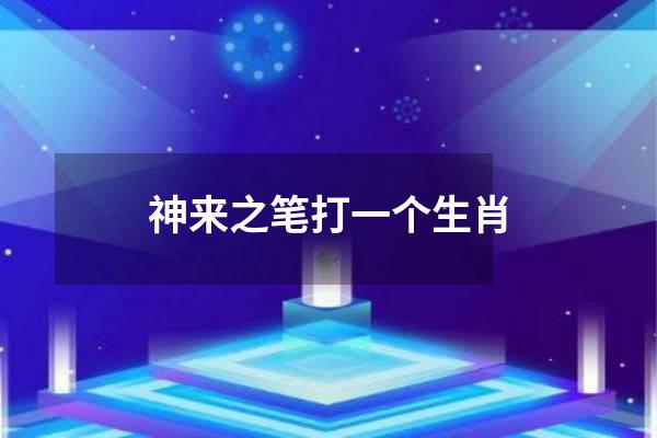 神来之笔打一个生肖