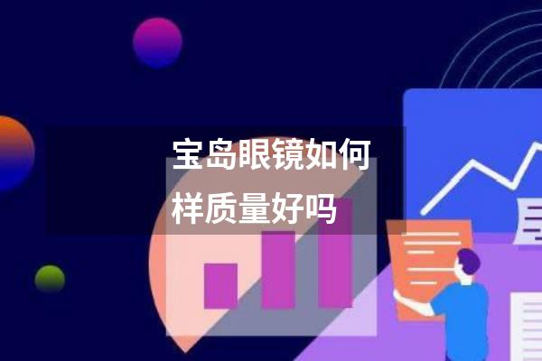 宝岛眼镜如何样质量好吗