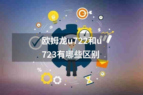 欧姆龙u722和u723有哪些区别