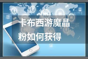 卡布西游魔晶粉如何获得