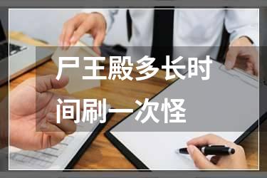 尸王殿多长时间刷一次怪