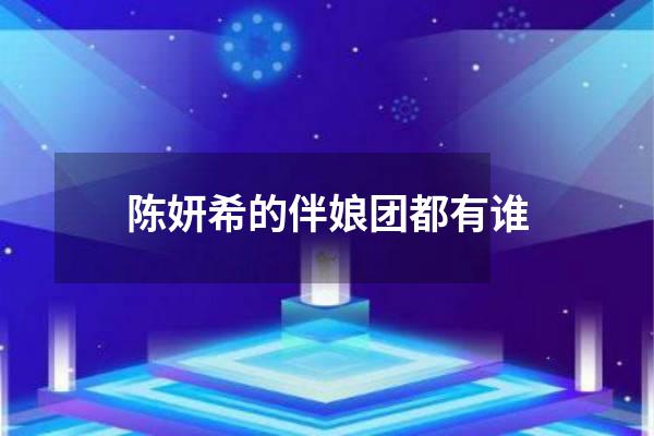 陈妍希的伴娘团都有谁