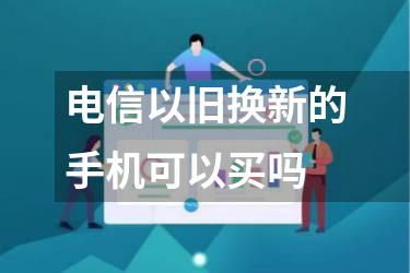 电信以旧换新的手机可以买吗