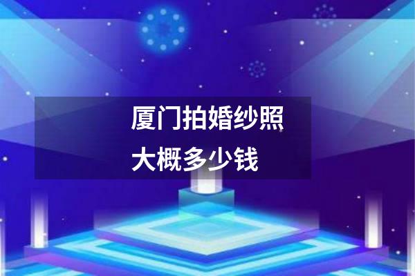 厦门拍婚纱照大概多少钱