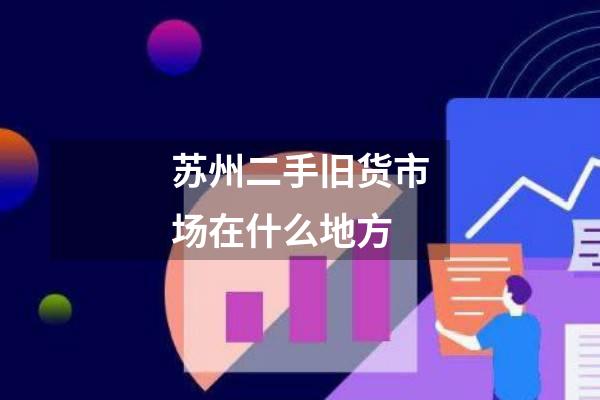 苏州二手旧货市场在什么地方
