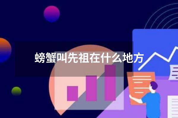 螃蟹叫先祖在什么地方