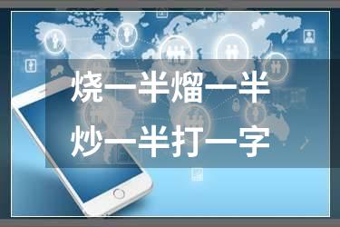 烧一半熘一半炒一半打一字