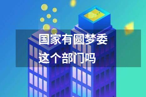 国家有圆梦委这个部门吗
