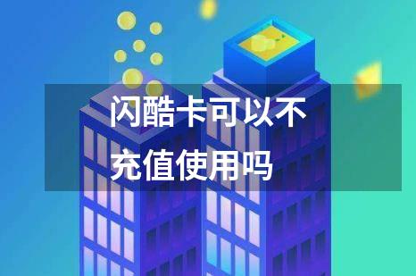 闪酷卡可以不充值使用吗