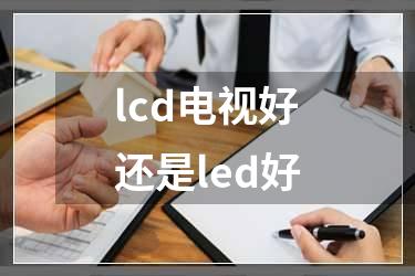 lcd电视好还是led好