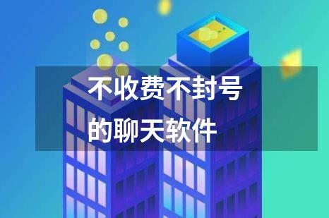 不收费不封号的聊天软件