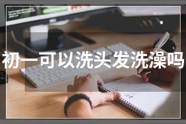 初一可以洗头发洗澡吗