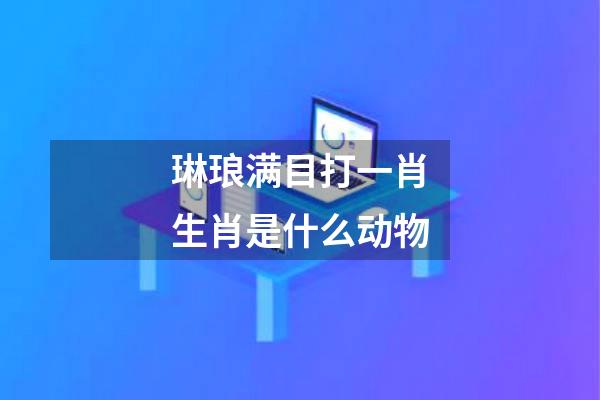 琳琅满目打一肖生肖是什么动物