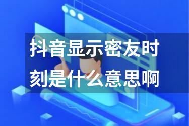 抖音显示密友时刻是什么意思啊