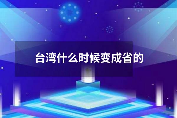 台湾什么时候变成省的