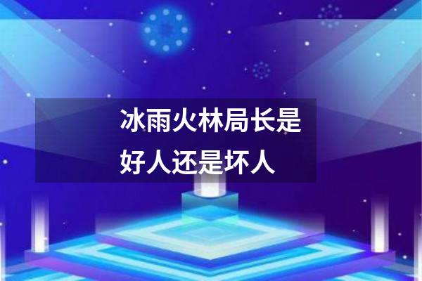 冰雨火林局长是好人还是坏人