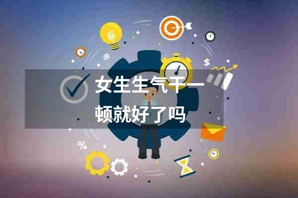 女生生气干一顿就好了吗