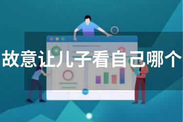 故意让儿子看自己哪个