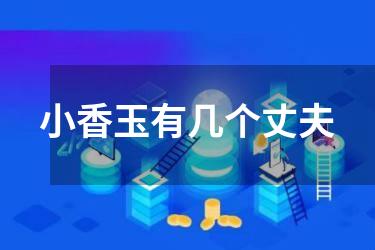 小香玉有几个丈夫