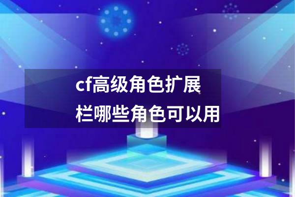 cf高级角色扩展栏哪些角色可以用
