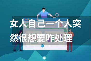 女人自己一个人突然很想要咋处理