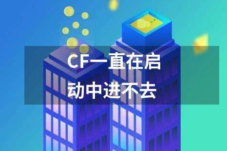 CF一直在启动中进不去