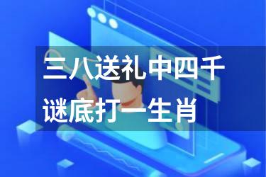 三八送礼中四千谜底打一生肖
