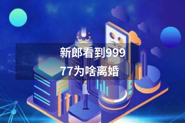 新郎看到99977为啥离婚