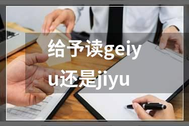给予读geiyu还是jiyu