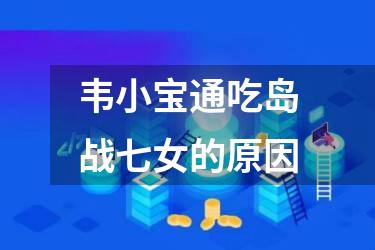 韦小宝通吃岛战七女的原因