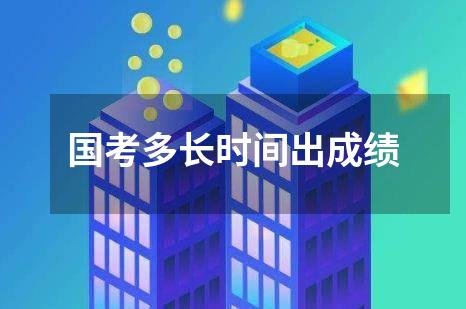 国考多长时间出成绩