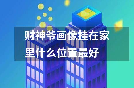 财神爷画像挂在家里什么位置最好