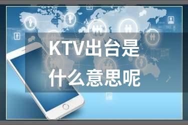 KTV出台是什么意思呢