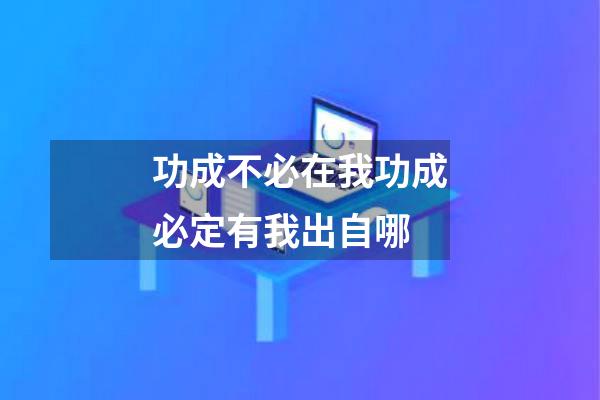 功成不必在我功成必定有我出自哪