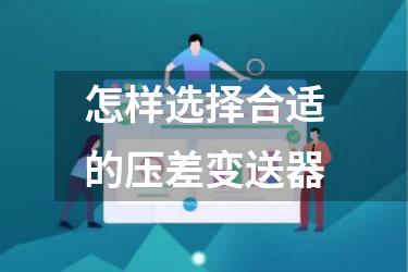 怎样选择合适的压差变送器