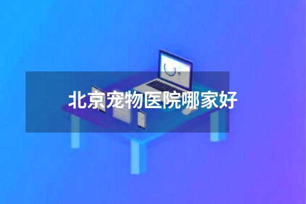 北京宠物医院哪家好