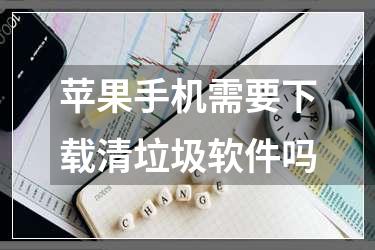 苹果手机需要下载清垃圾软件吗