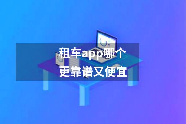 租车app哪个更靠谱又便宜