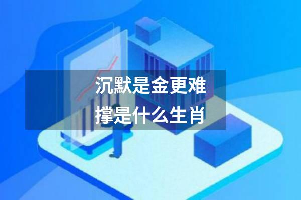 沉默是金更难撑是什么生肖