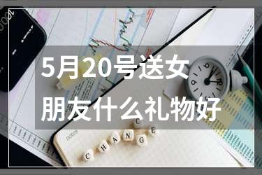 5月20号送女朋友什么礼物好
