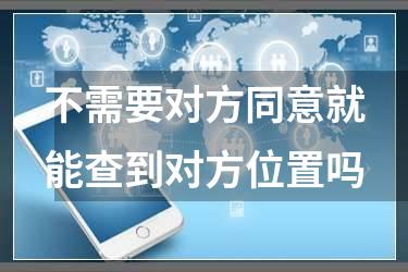 不需要对方同意就能查到对方位置吗