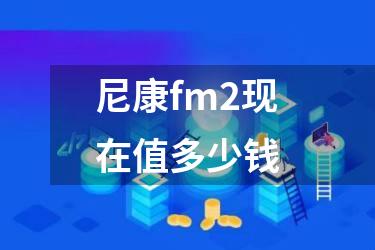 尼康fm2现在值多少钱