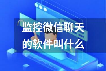 监控微信聊天的软件叫什么