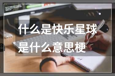 什么是快乐星球是什么意思梗