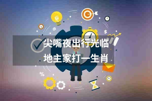 尖嘴夜出行光临地主家打一生肖