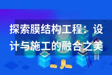 探索膜结构工程：设计与施工的融合之美