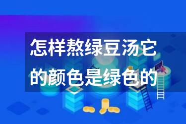 怎样熬绿豆汤它的颜色是绿色的
