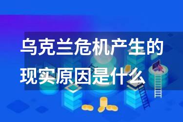 乌克兰危机产生的现实原因是什么