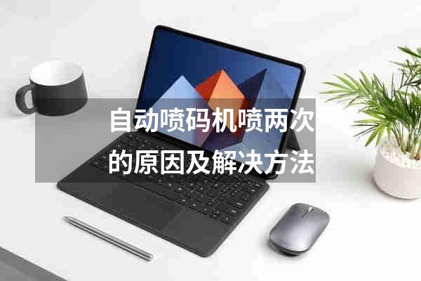 自动喷码机喷两次的原因及解决方法